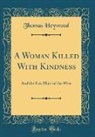 Thomas Heywood - A Woman Killed With Kindness, And, the Fair Maid of the West (Classic Reprint)