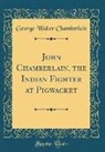 George Walter Chamberlain - John Chamberlain, the Indian Fighter at Pigwacket (Classic Reprint)