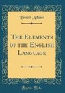 Ernest Adams - The Elements of the English Language (Classic Reprint)