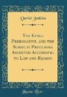David Jenkins - The Kings Prerogative, and the Subjects Privileges Asserted According to Law and Reason (Classic Reprint)