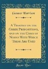 Gessner Harrison - A Treatise on the Greek Prepositions, and on the Cases of Nouns with Which These Are Used (Classic Reprint)