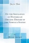 Thomas Buzzard - On the Simulation of Hysteria by Organic Disease of the Nervous System (Classic Reprint)