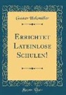 Gustav Holzmüller - Errichtet Lateinlose Schulen! (Classic Reprint)