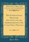 United States Congress Join Economics - The International Monetary Situation and the Administration's Oil Floor Price Proposal (Classic Reprint)