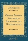 Catholic Church - Officia Propria Sanctorum Archidioecesis Guatimalensis (Classic Reprint)