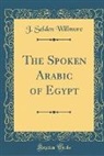 J. Selden Willmore - The Spoken Arabic of Egypt (Classic Reprint)