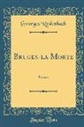 Georges Rodenbach - Bruges-La-Morte: Roman (Classic Reprint)