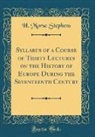 H. Morse Stephens - Syllabus of a Course of Thirty Lectures on the History of Europe During the Seventeenth Century (Classic Reprint)