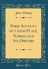 John Watney - Some Account of Leigh Place, Surrey, and Its Owners (Classic Reprint)