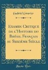 Gabriel Gravier - Examen Critique de l'Histoire du Brésil Français au Seizième Siècle (Classic Reprint)