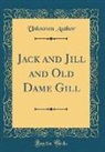 Unknown Author - Jack and Jill and Old Dame Gill (Classic Reprint)