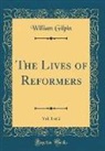 William Gilpin - The Lives of Reformers, Vol. 1 of 2 (Classic Reprint)