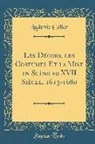 Ludovic Celler - Les Décors, les Costumes Et la Mise en Scène au XVII Siècle, 1615-1680 (Classic Reprint)