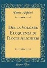 Dante Alighieri - Della Volgare Eloquenza di Dante Alighieri (Classic Reprint)