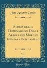 Jose Antonio Conde, José Antonio Conde - Storia della Dominazione Degli Arabi e dei Mori in Ispagna e Portogallo, Vol. 1 (Classic Reprint)