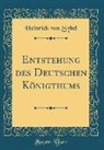Heinrich Von Sybel - Entstehung des Deutschen Königthums (Classic Reprint)