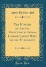 Annie Heloise Abel - The History of Events Resulting in Indian Consolidation West of the Mississippi (Classic Reprint)