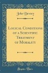 John Dewey - Logical Conditions of a Scientific Treatment of Morality (Classic Reprint)