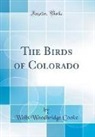 Wells Woodbridge Cooke - The Birds of Colorado (Classic Reprint)