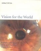 Arthur S M Lim, Arthur S M Lim, Arthur S. M. Lim, Arthur Siew Ming Lim - Vision For The World: Eye Surgeons' Solution To Mass Blindness - A Major World Medical Problem