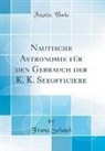 Franz Schaub - Nautische Astronomie für den Gebrauch der K. K. Seeofficiere (Classic Reprint)
