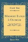 Henrik Ibsen - Madame Inger À Ostraat: Pièce Historique En Cinq Actes; Traduit Du Norvégien d'Après l'Édition Définitive de Copenhague (Classic Reprint)
