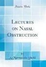 A. Marmaduke Sheild - Lectures on Nasal Obstruction (Classic Reprint)
