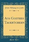 Johann Wolfgang von Goethe - Aus Goethes Tagebüchern (Classic Reprint)