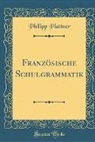 Philipp Plattner - Französische Schulgrammatik (Classic Reprint)