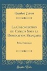 Ivanhoe Caron - La Colonisation du Canada Sous la Domination Française