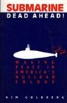 Kim Goldberg - Submarine Dead Ahead!: Waging Peace in America's Nuclear Colony