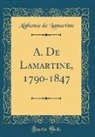 Alphonse de Lamartine - A. De Lamartine, 1790-1847 (Classic Reprint)