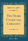 Unknown Author - Two Years Under the Crescent (Classic Reprint)
