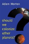 A Morton, Adam Morton, Adam (University of Alberta) Morton, Morton Adam - Should We Colonize Other Planets?