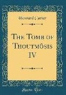 Howard Carter - The Tomb of Thoutmôsis IV (Classic Reprint)