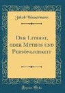 Jakob Wassermann - Der Literat, oder Mythos und Persönlichkeit (Classic Reprint)