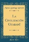 Moisés Santiago Bertoni - La Civilización Guaraní (Classic Reprint)