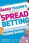 Robbie Burns, Burns Robbie - Naked Trader''s Guide to Spread Betting (Second Edition)
