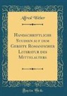 Alfred Weber - Handschriftliche Studien auf dem Gebiete Romanischer Literatur des Mittelalters (Classic Reprint)