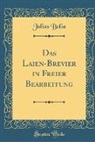 Julius Bolia - Das Laien-Brevier in Freier Bearbeitung (Classic Reprint)