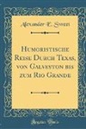 Alexander E. Sweet - Humoristische Reise Durch Texas, von Galveston bis zum Rio Grande (Classic Reprint)
