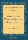 De B. Randolph Keim - Washington, What to See, and How to See It (Classic Reprint)