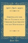 Andre-Marie Ampere, André-Marie Ampère - Darstellung der Neuen Entdeckungen Über die Electricität und den Magnetismus (Classic Reprint)