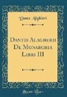 Dante Alighieri - Dantis Alagherii De Monarchia Libri III (Classic Reprint)