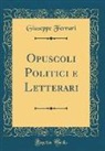 Giuseppe Ferrari - Opuscoli Politici e Letterari (Classic Reprint)