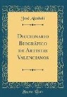 José Alcahalí - Diccionario Biográfico de Artistas Valencianos (Classic Reprint)
