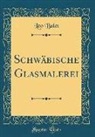 Leo Balet - Schwäbische Glasmalerei (Classic Reprint)