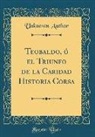 Unknown Author - Teobaldo, ó el Triunfo de la Caridad Historia Corsa (Classic Reprint)