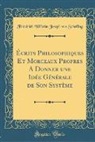 Friedrich Wilhelm Joseph von Schelling - Écrits Philosophiques Et Morceaux Propres A Donner une Idée Générale de Son Système (Classic Reprint)