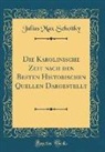 Julius Max Schottky - Die Karolinische Zeit nach den Besten Historischen Quellen Dargestellt (Classic Reprint)